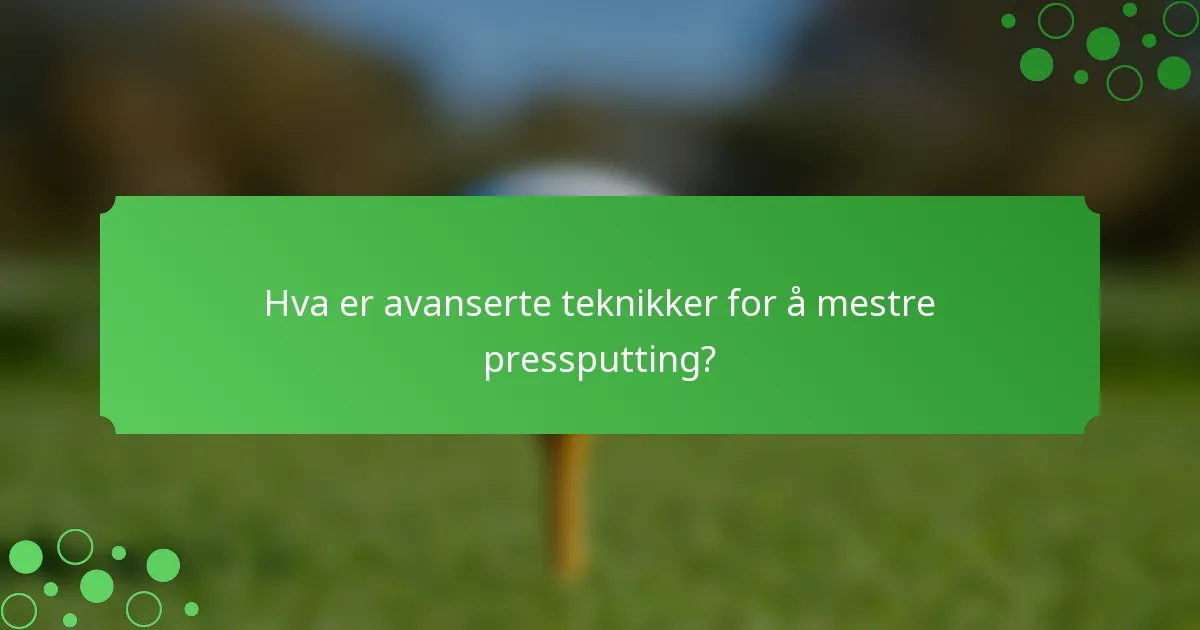 Hva er avanserte teknikker for å mestre pressputting?