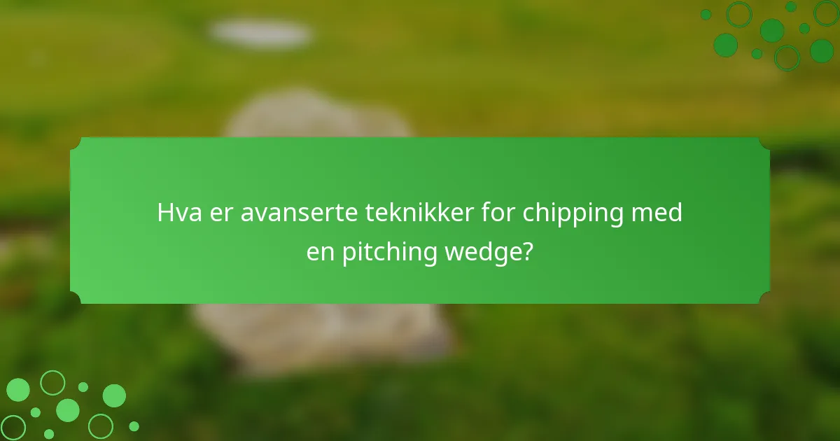 Hva er avanserte teknikker for chipping med en pitching wedge?