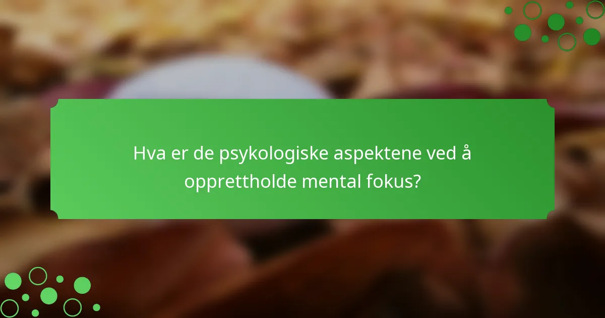 Hva er de psykologiske aspektene ved å opprettholde mental fokus?