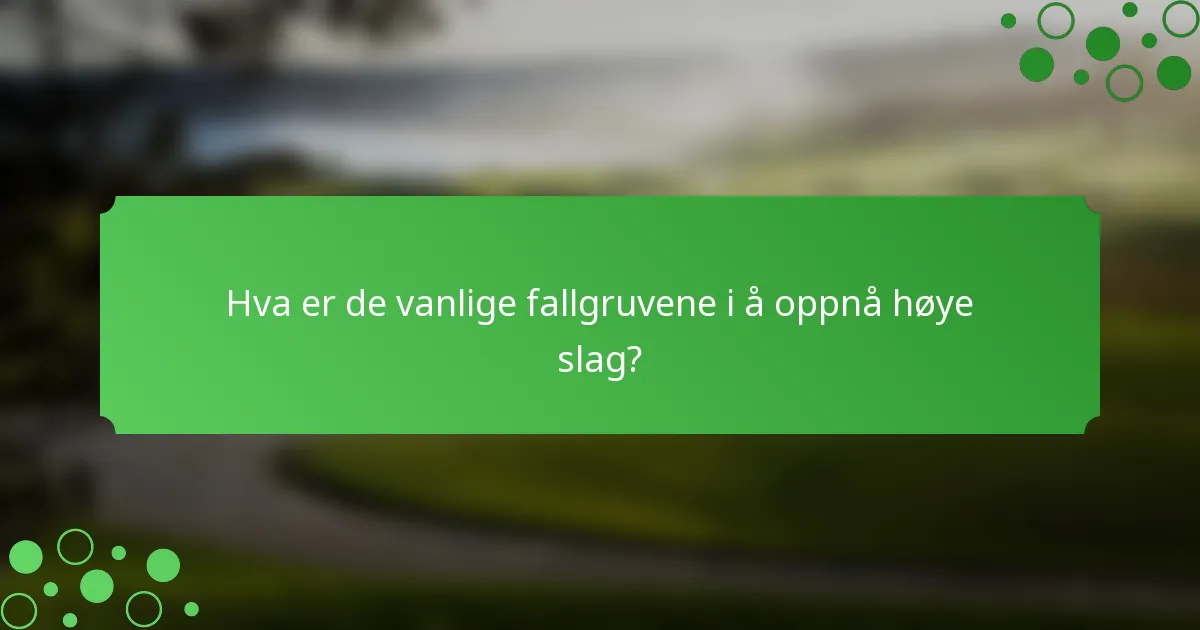 Hva er de vanlige fallgruvene i å oppnå høye slag?