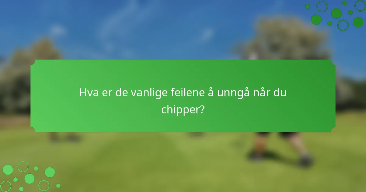 Hva er de vanlige feilene å unngå når du chipper?