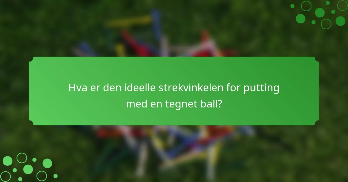 Hva er den ideelle strekvinkelen for putting med en tegnet ball?