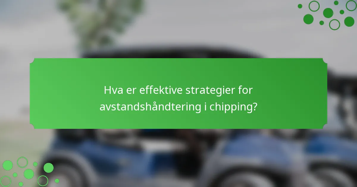 Hva er effektive strategier for avstandshåndtering i chipping?