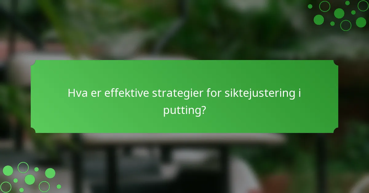 Hva er effektive strategier for siktejustering i putting?