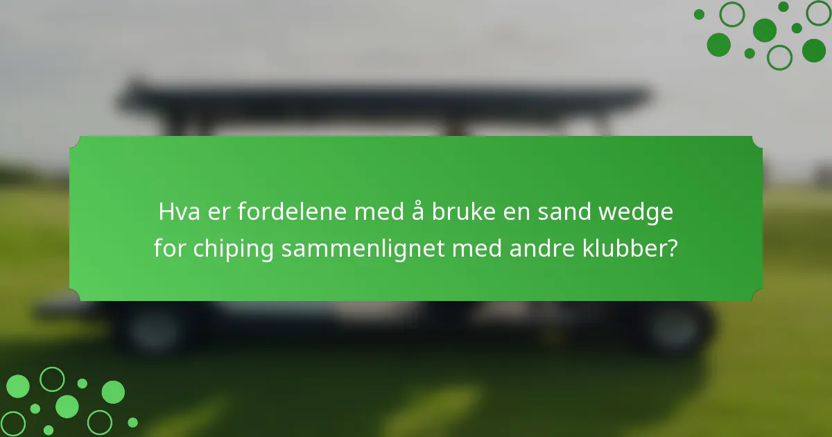 Hva er fordelene med å bruke en sand wedge for chiping sammenlignet med andre klubber?