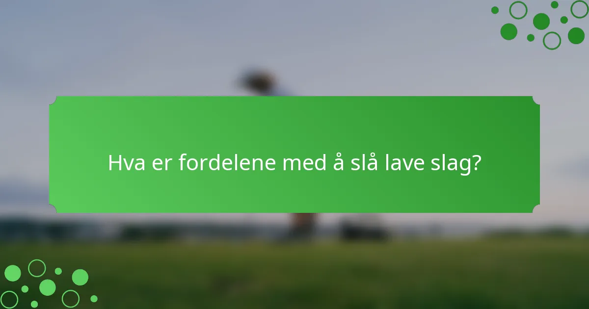 Hva er fordelene med å slå lave slag?