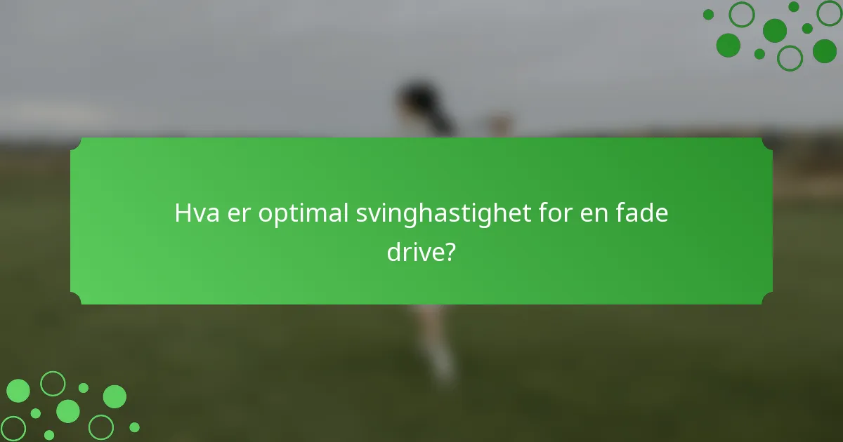 Hva er optimal svinghastighet for en fade drive?