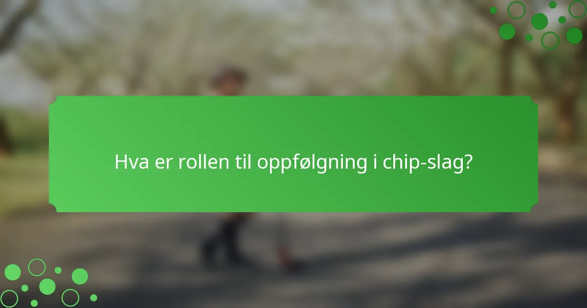 Hva er rollen til oppfølgning i chip-slag?
