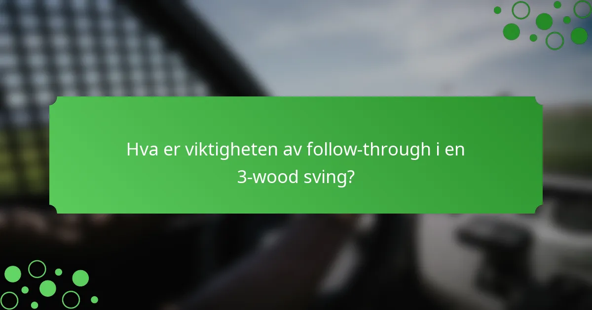 Hva er viktigheten av follow-through i en 3-wood sving?