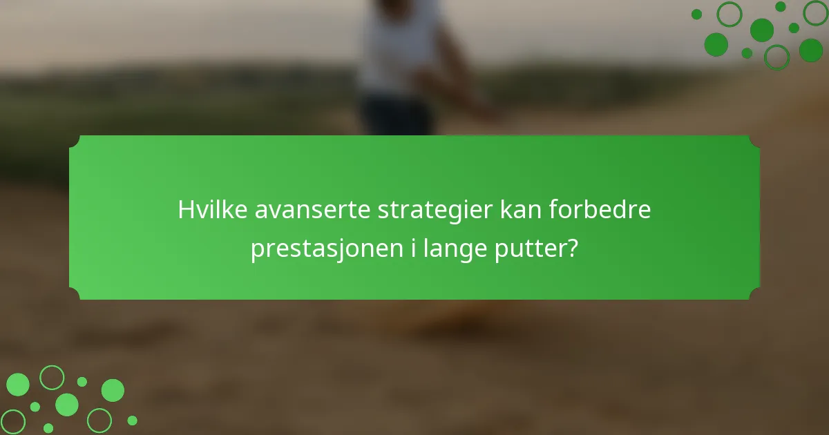Hvilke avanserte strategier kan forbedre prestasjonen i lange putter?