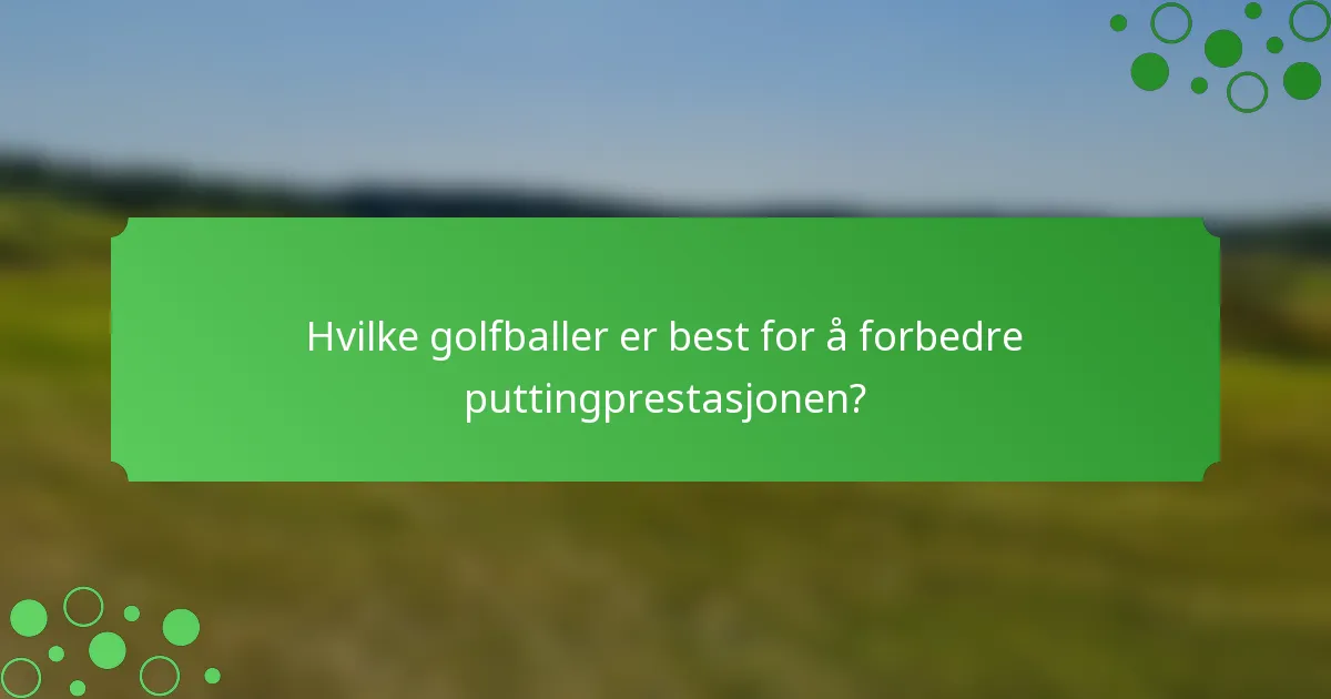 Hvilke golfballer er best for å forbedre puttingprestasjonen?