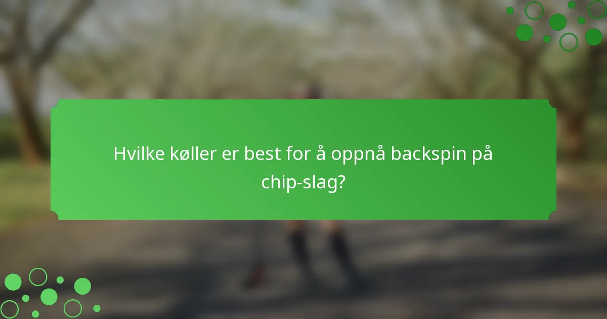 Hvilke køller er best for å oppnå backspin på chip-slag?