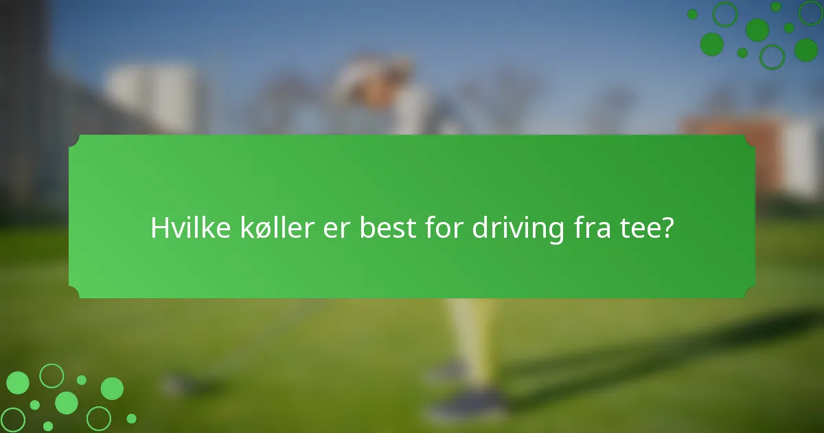 Hvilke køller er best for driving fra tee?
