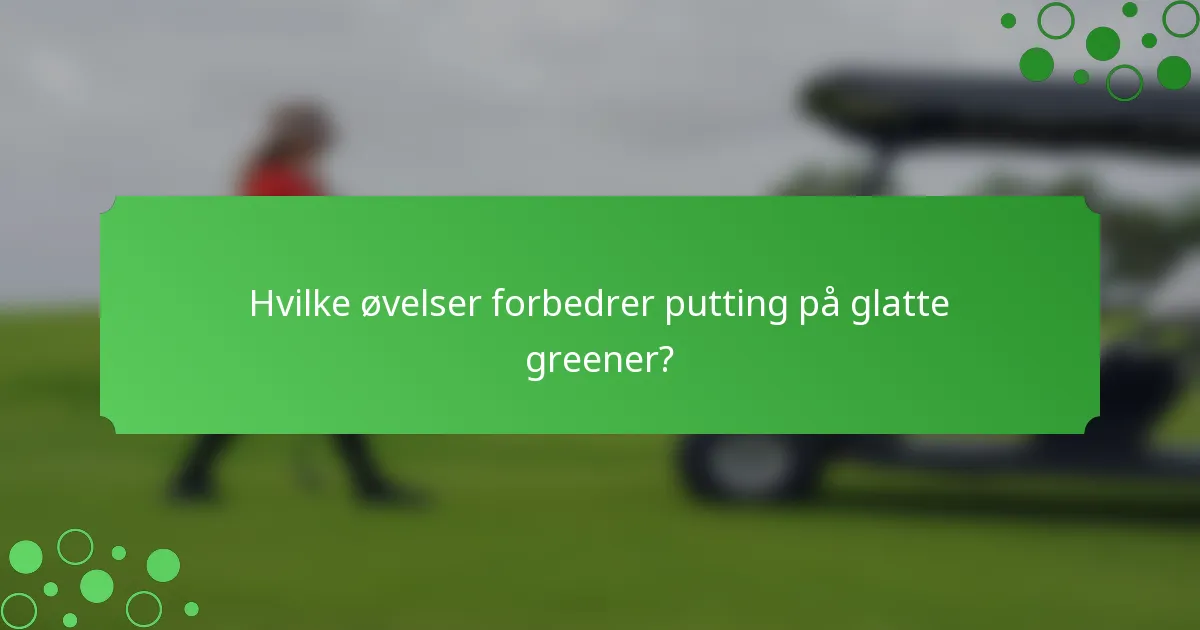 Hvilke øvelser forbedrer putting på glatte greener?