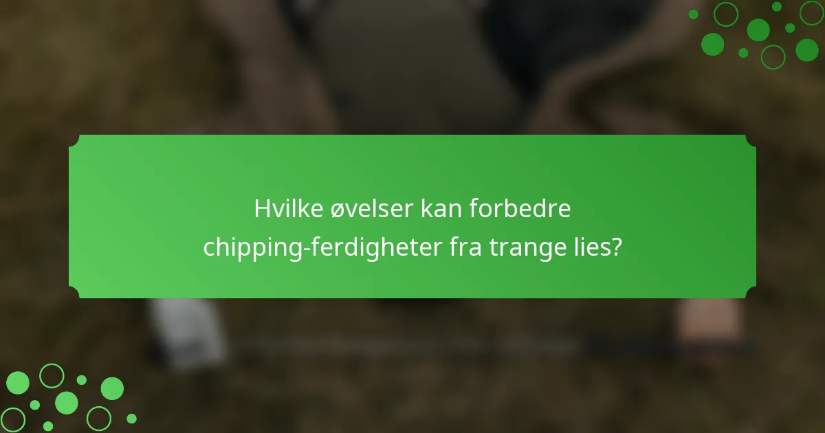 Hvilke øvelser kan forbedre chipping-ferdigheter fra trange lies?