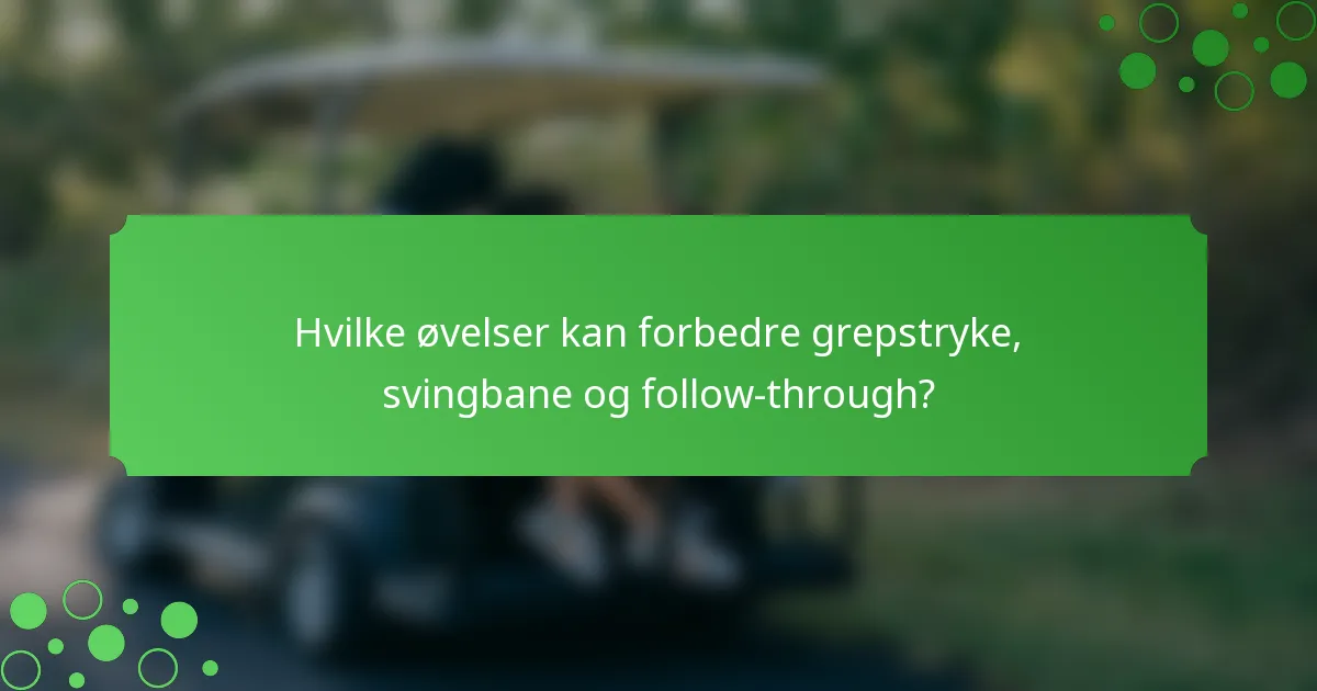 Hvilke øvelser kan forbedre grepstryke, svingbane og follow-through?