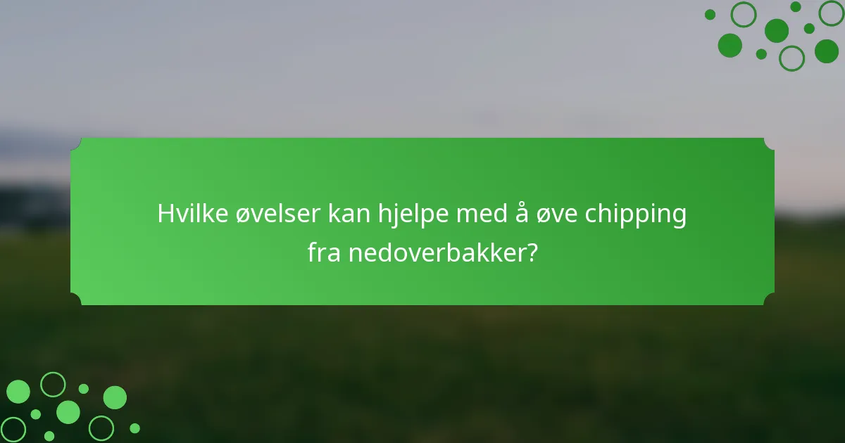 Hvilke øvelser kan hjelpe med å øve chipping fra nedoverbakker?