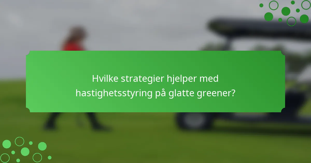 Hvilke strategier hjelper med hastighetsstyring på glatte greener?