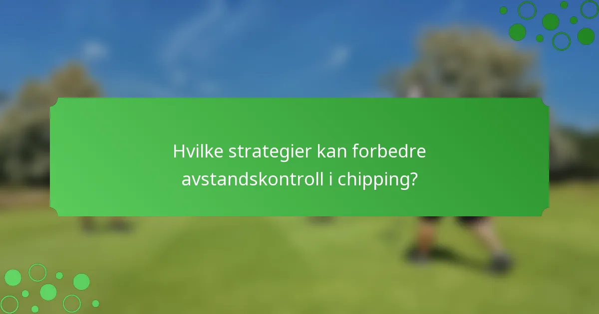 Hvilke strategier kan forbedre avstandskontroll i chipping?