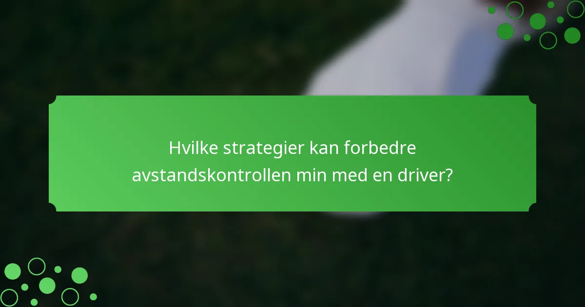 Hvilke strategier kan forbedre avstandskontrollen min med en driver?