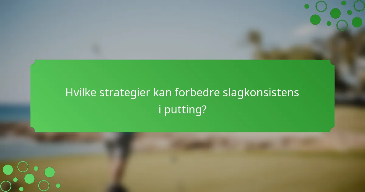 Hvilke strategier kan forbedre slagkonsistens i putting?