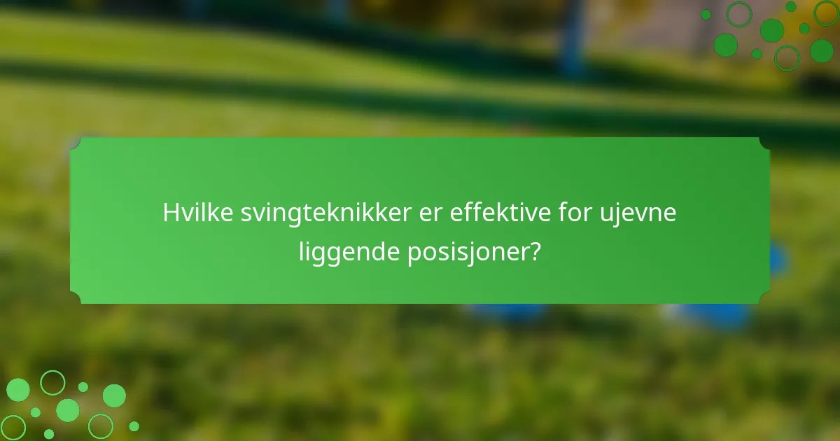 Hvilke svingteknikker er effektive for ujevne liggende posisjoner?