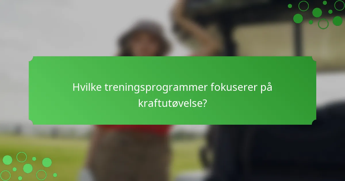 Hvilke treningsprogrammer fokuserer på kraftutøvelse?