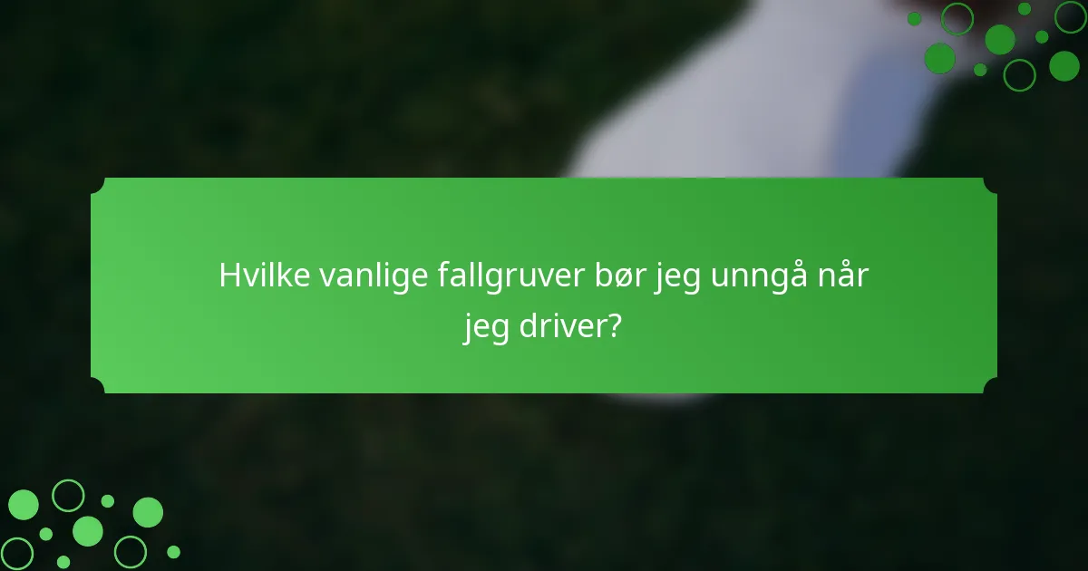 Hvilke vanlige fallgruver bør jeg unngå når jeg driver?