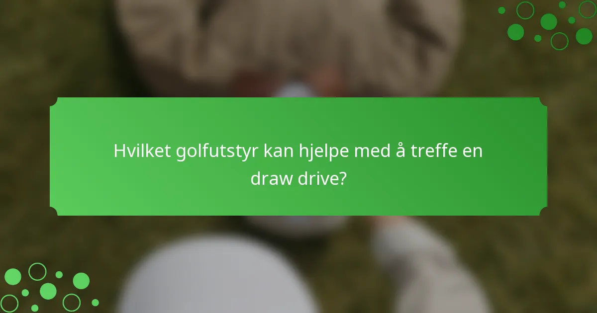 Hvilket golfutstyr kan hjelpe med å treffe en draw drive?