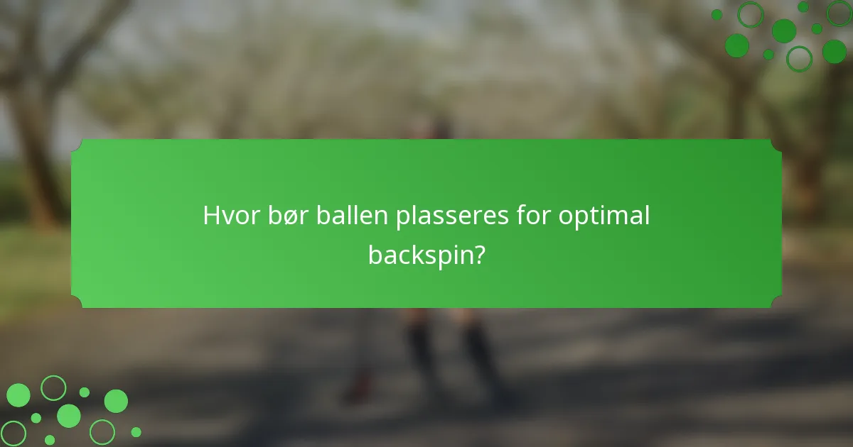 Hvor bør ballen plasseres for optimal backspin?