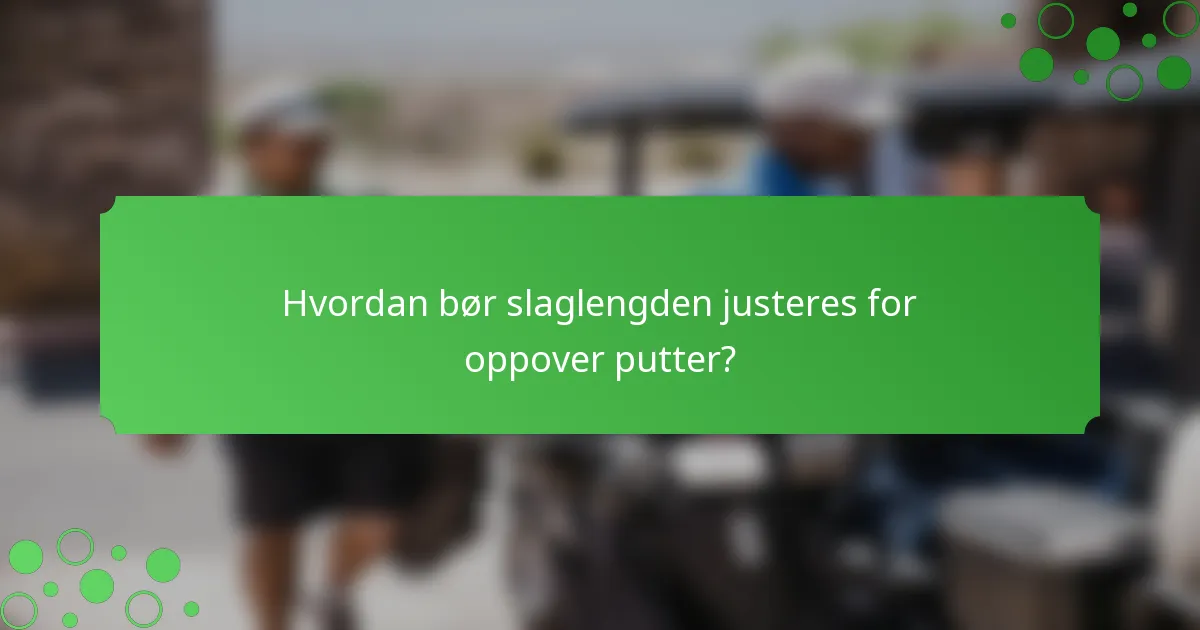 Hvordan bør slaglengden justeres for oppover putter?