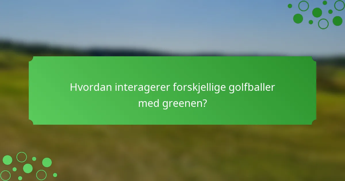 Hvordan interagerer forskjellige golfballer med greenen?