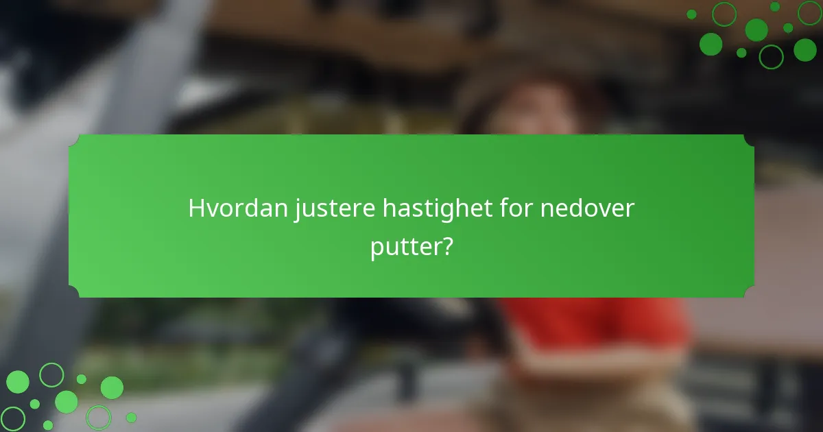 Hvordan justere hastighet for nedover putter?