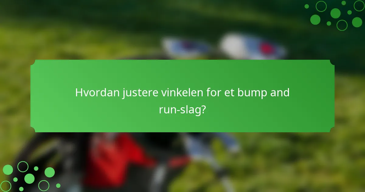 Hvordan justere vinkelen for et bump and run-slag?
