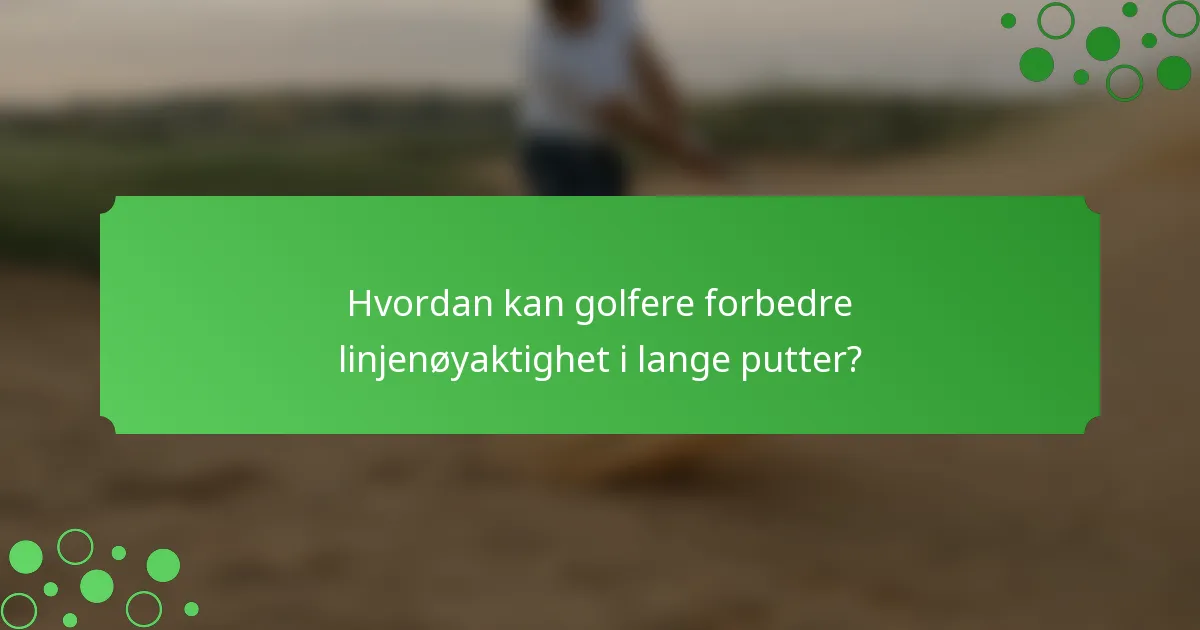 Hvordan kan golfere forbedre linjenøyaktighet i lange putter?