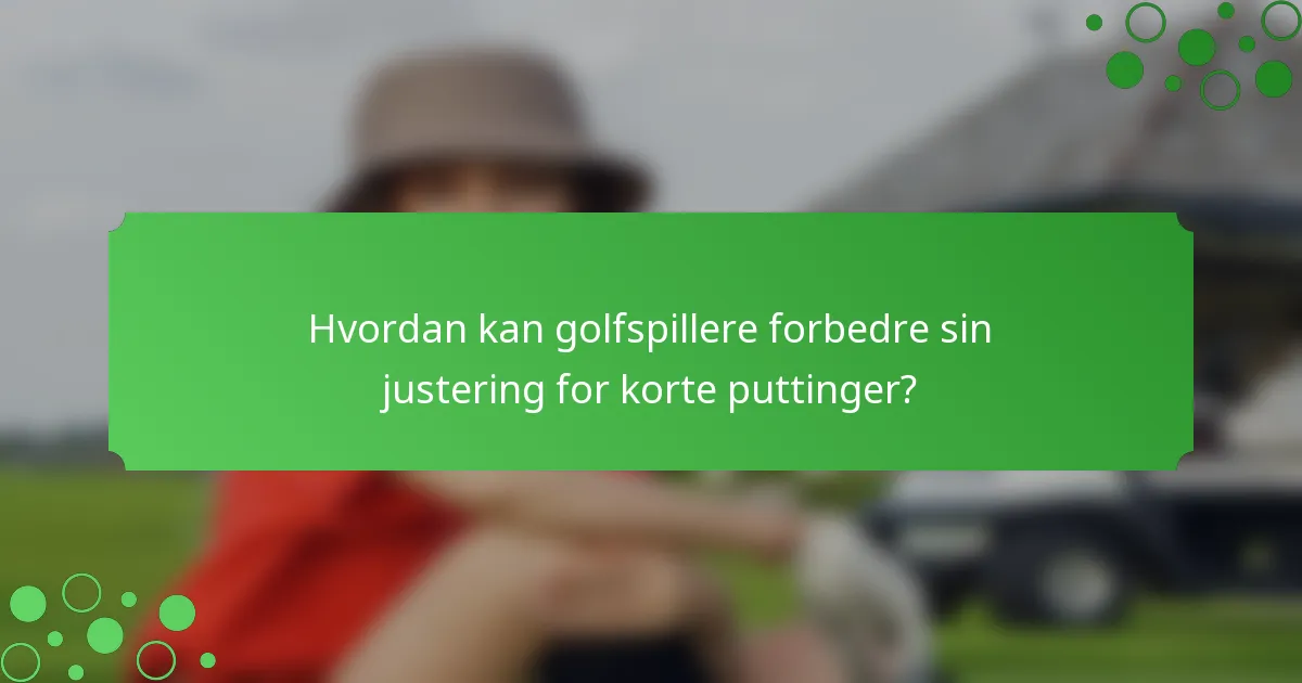 Hvordan kan golfspillere forbedre sin justering for korte puttinger?
