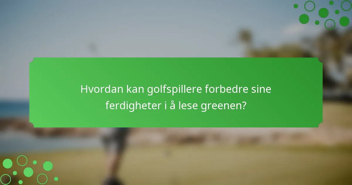 Hvordan kan golfspillere forbedre sine ferdigheter i å lese greenen?