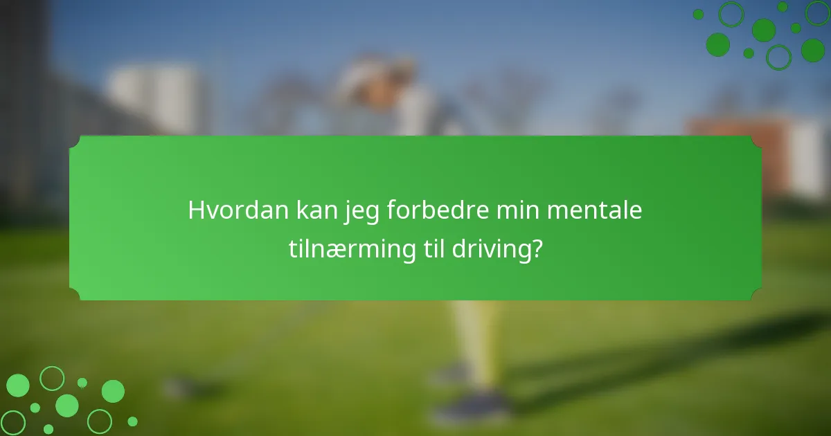 Hvordan kan jeg forbedre min mentale tilnærming til driving?