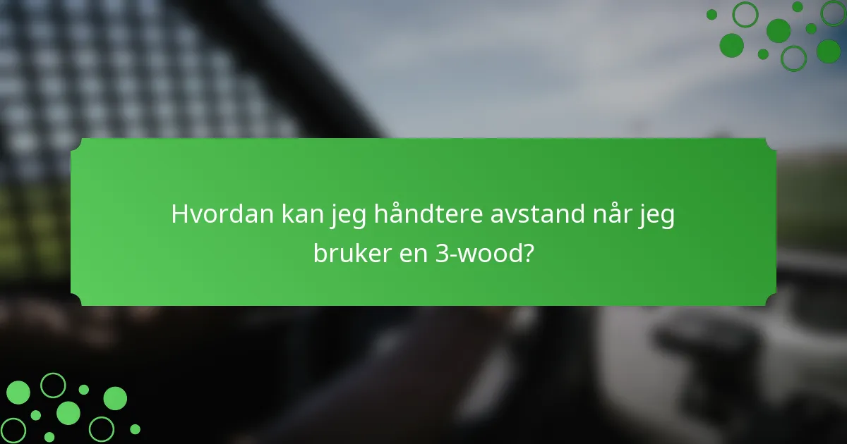 Hvordan kan jeg håndtere avstand når jeg bruker en 3-wood?