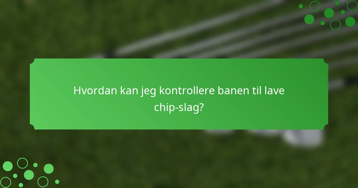 Hvordan kan jeg kontrollere banen til lave chip-slag?