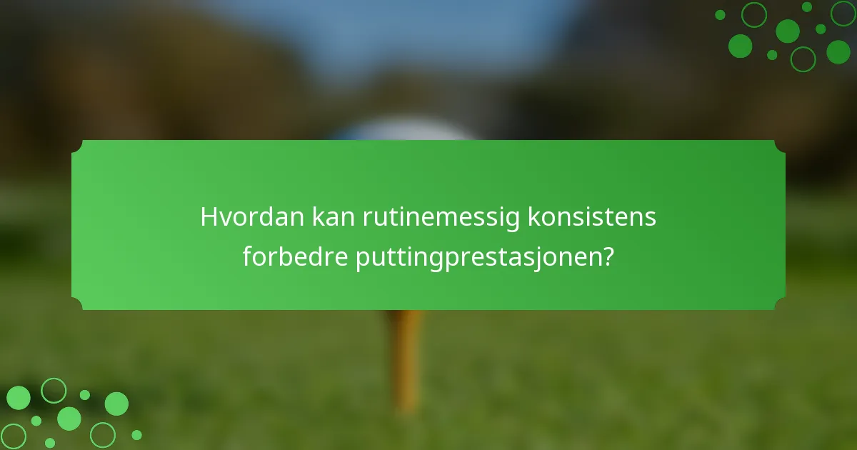 Hvordan kan rutinemessig konsistens forbedre puttingprestasjonen?