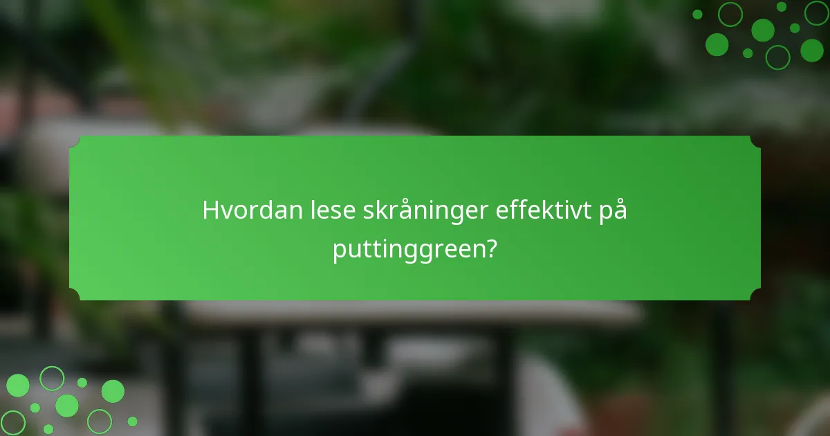 Hvordan lese skråninger effektivt på puttinggreen?