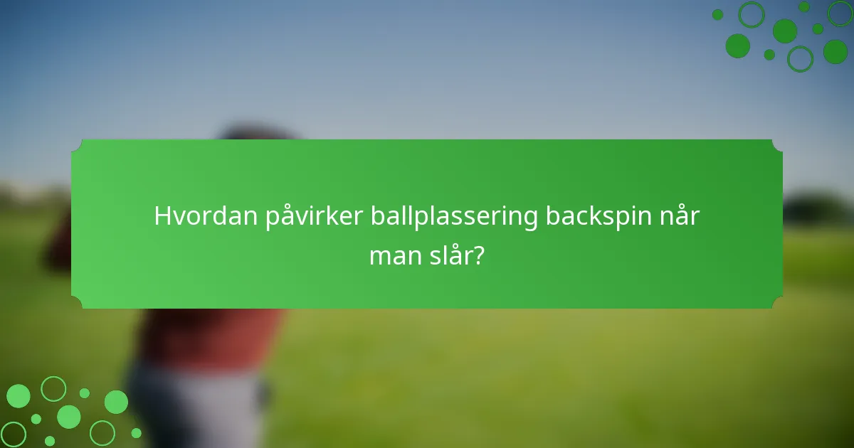 Hvordan påvirker ballplassering backspin når man slår?