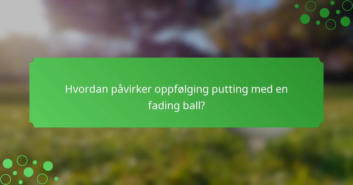 Hvordan påvirker oppfølging putting med en fading ball?