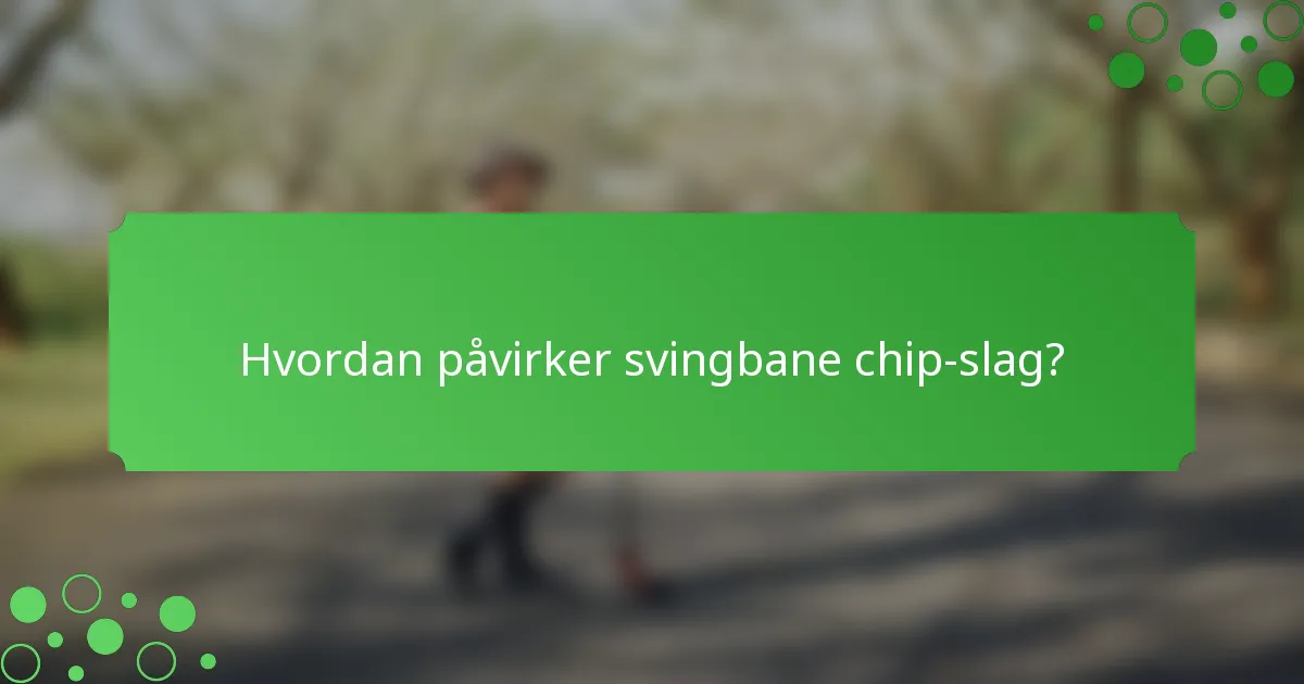 Hvordan påvirker svingbane chip-slag?