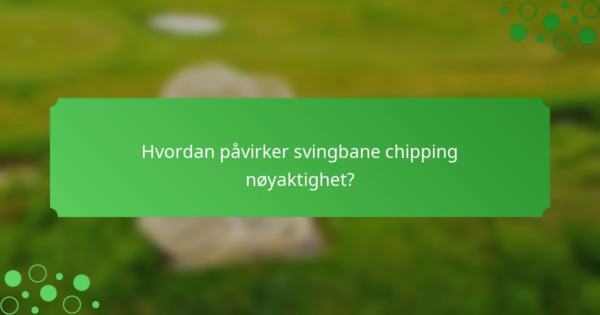 Hvordan påvirker svingbane chipping nøyaktighet?