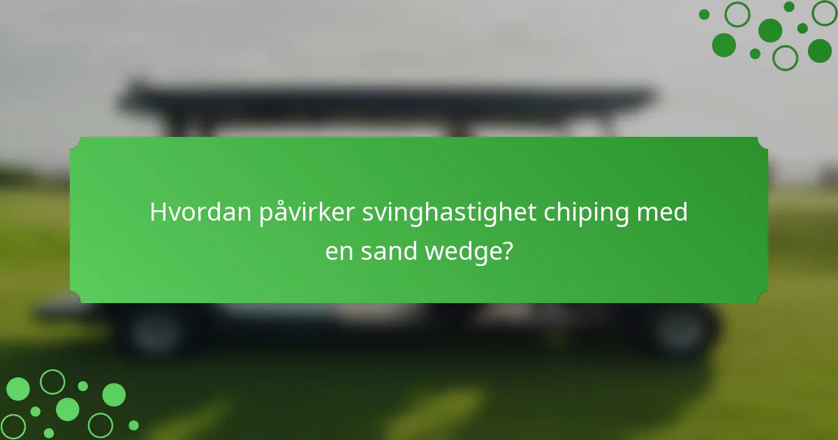 Hvordan påvirker svinghastighet chiping med en sand wedge?