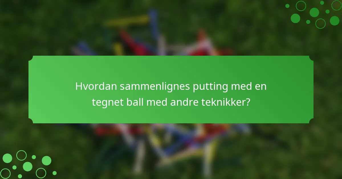 Hvordan sammenlignes putting med en tegnet ball med andre teknikker?