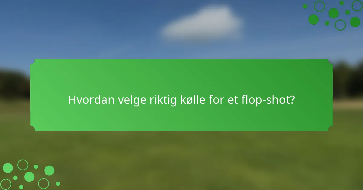 Hvordan velge riktig kølle for et flop-shot?